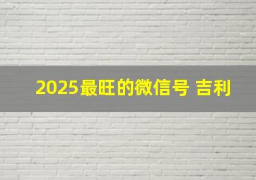 2025最旺的微信号 吉利